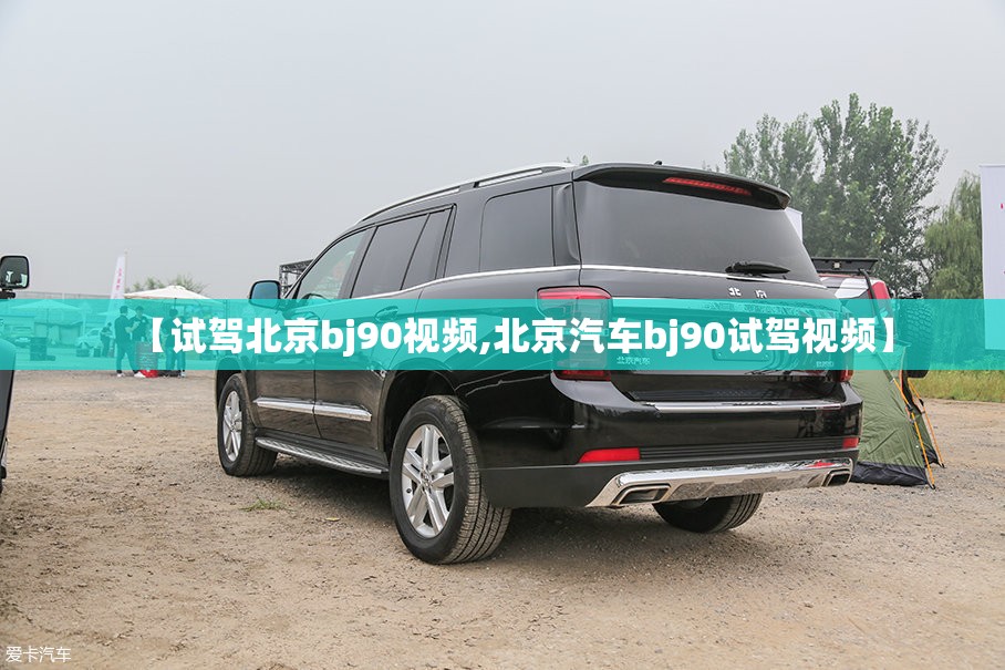 【试驾北京bj90视频,北京汽车bj90试驾视频】 【试驾北京bj90视频,北京汽车bj90试驾视频】