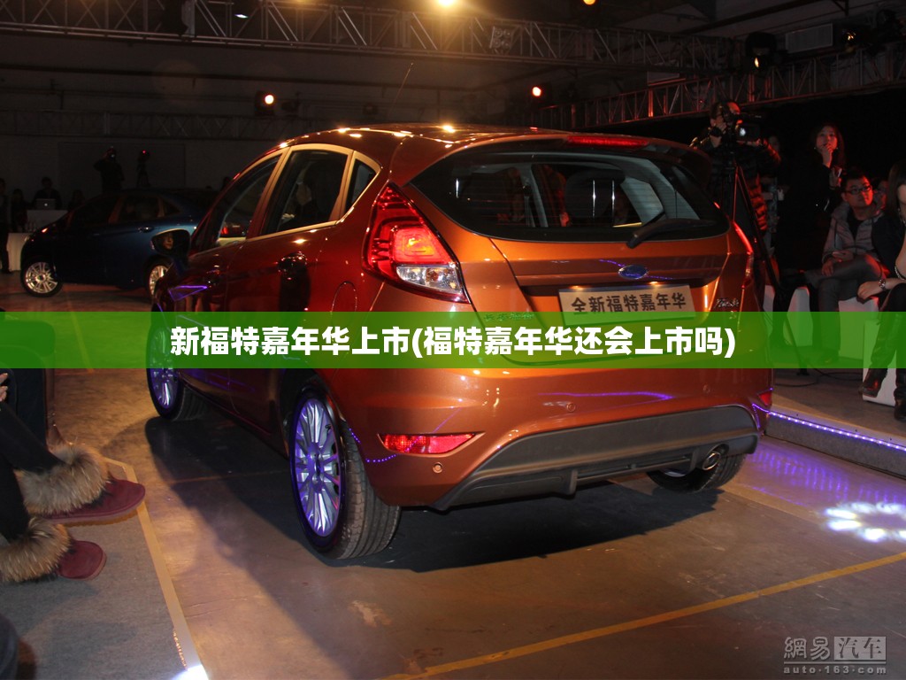 新福特嘉年华上市(福特嘉年华还会上市吗) 新福特嘉年华上市(福特嘉年华还会上市吗)