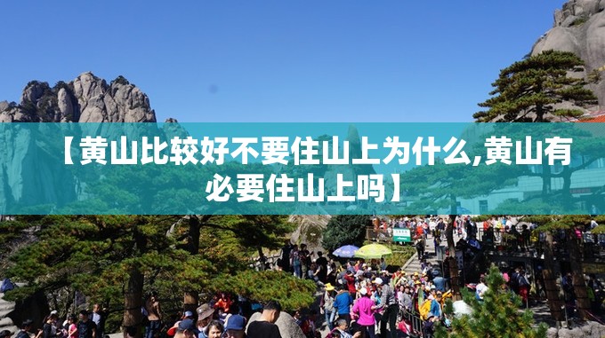 【黄山比较好不要住山上为什么,黄山有必要住山上吗】 【黄山比较好不要住山上为什么,黄山有必要住山上吗】