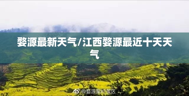 婺源最新天气/江西婺源最近十天天气 婺源最新天气/江西婺源最近十天天气