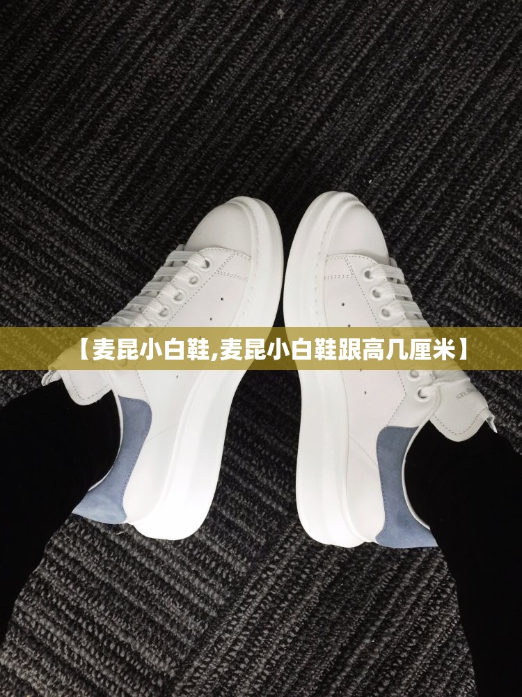 【麦昆小白鞋,麦昆小白鞋跟高几厘米】