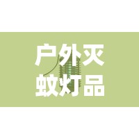 户外灭蚊灯品牌前十排名榜(户外灭蚊灯哪个牌子好)