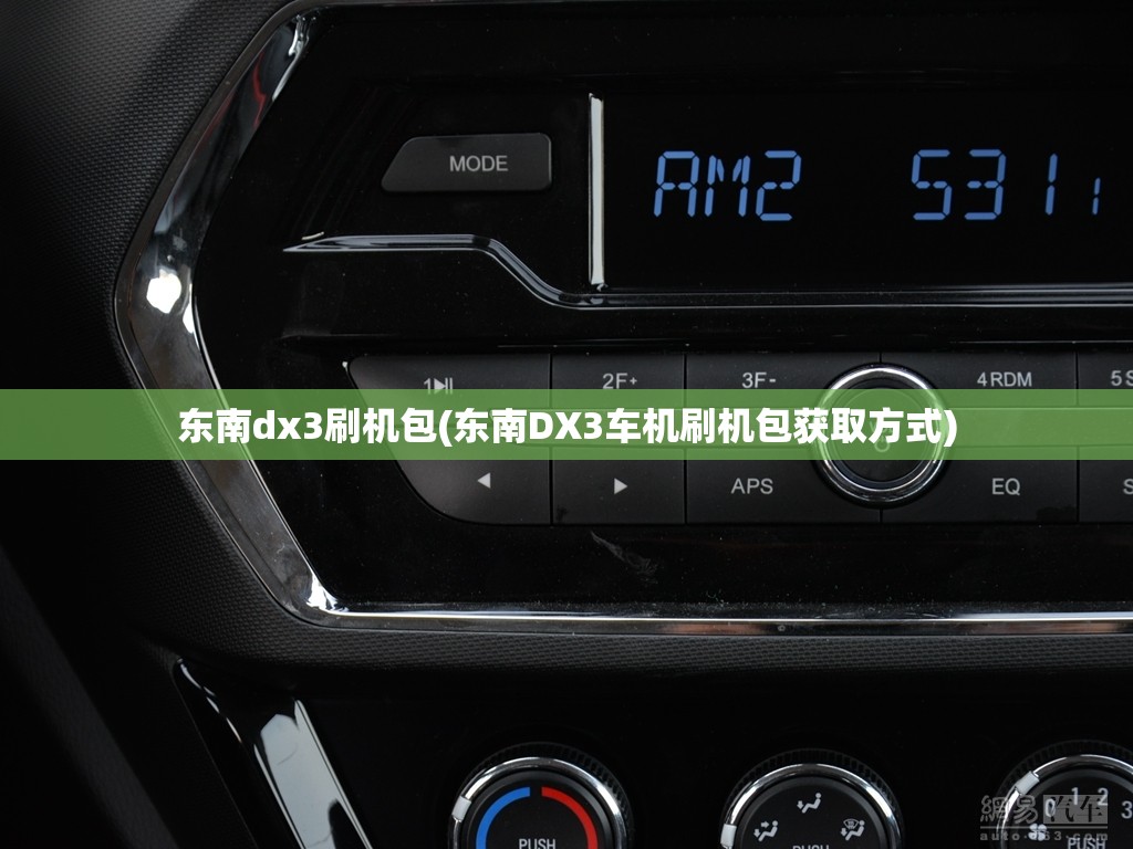东南dx3刷机包(东南DX3车机刷机包获取方式)