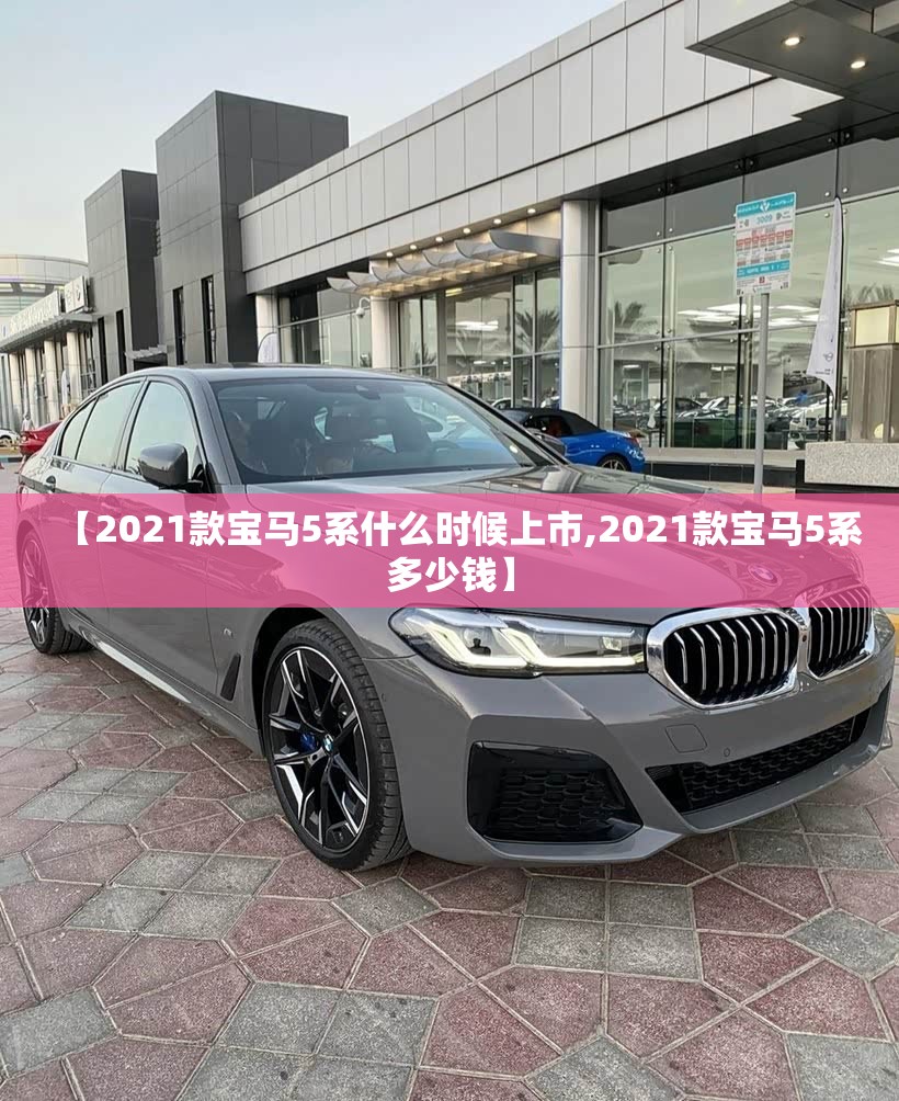 【2021款宝马5系什么时候上市,2021款宝马5系多少钱】