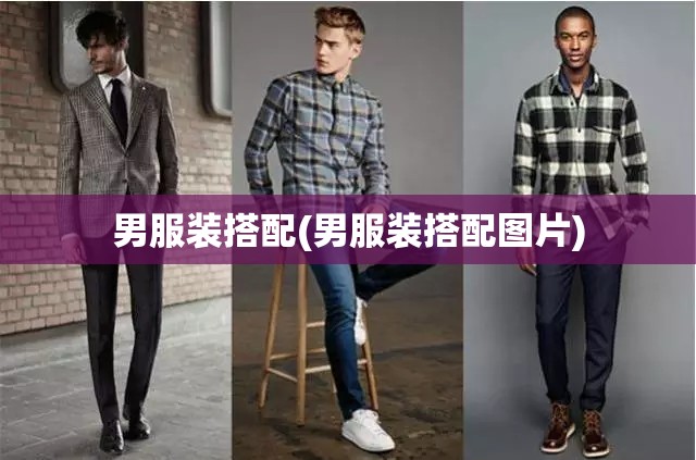 男服装搭配(男服装搭配图片) 男服装搭配(男服装搭配图片)