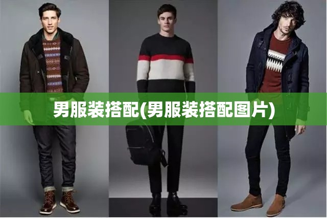 男服装搭配(男服装搭配图片) 男服装搭配(男服装搭配图片)