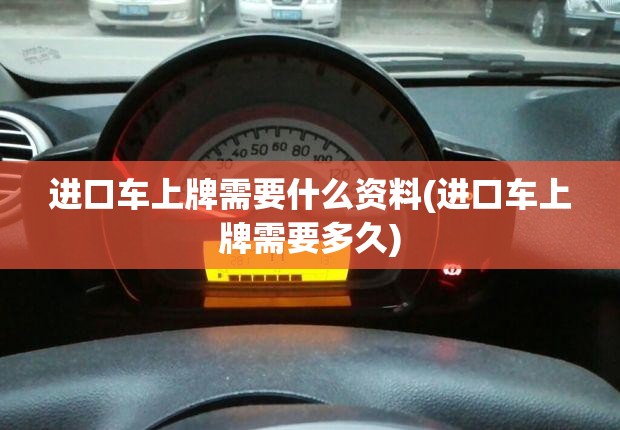 进口车上牌需要什么资料(进口车上牌需要多久)