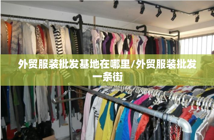 外贸服装批发基地在哪里/外贸服装批发一条街 外贸服装批发基地在哪里/外贸服装批发一条街