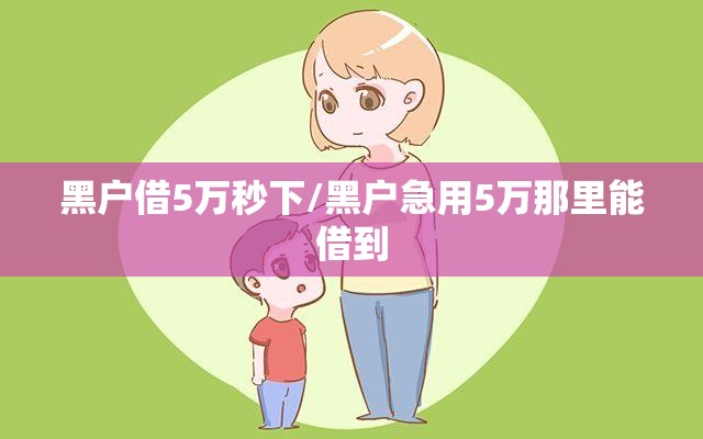 黑户借5万秒下/黑户急用5万那里能借到 黑户借5万秒下/黑户急用5万那里能借到