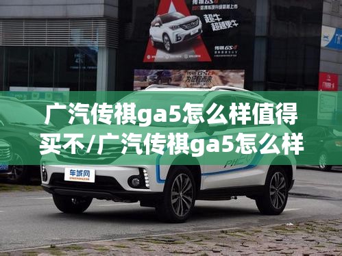 广汽传祺ga5怎么样值得买不/广汽传祺ga5怎么样值得买不?