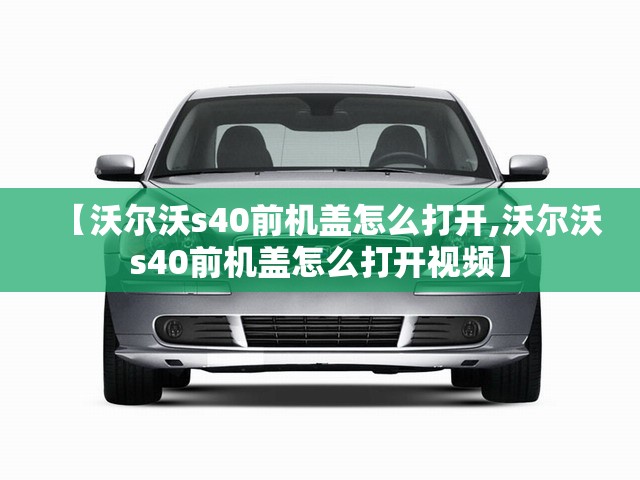 【沃尔沃s40前机盖怎么打开,沃尔沃s40前机盖怎么打开视频】 【沃尔沃s40前机盖怎么打开,沃尔沃s40前机盖怎么打开视频】