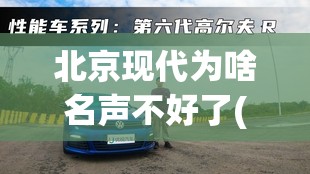 北京现代为啥名声不好了(北京现代倒闭了吗)