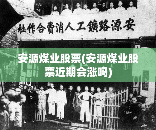 安源煤业股票(安源煤业股票近期会涨吗) 安源煤业股票(安源煤业股票近期会涨吗)