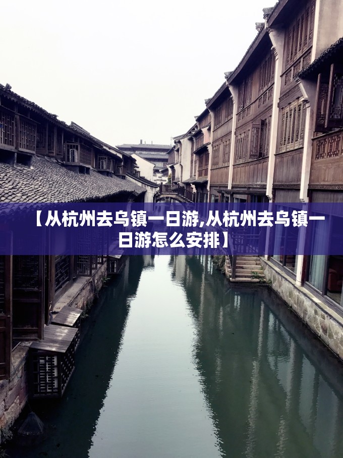【从杭州去乌镇一日游,从杭州去乌镇一日游怎么安排】