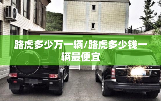 路虎多少万一辆/路虎多少钱一辆最便宜 路虎多少万一辆/路虎多少钱一辆最便宜