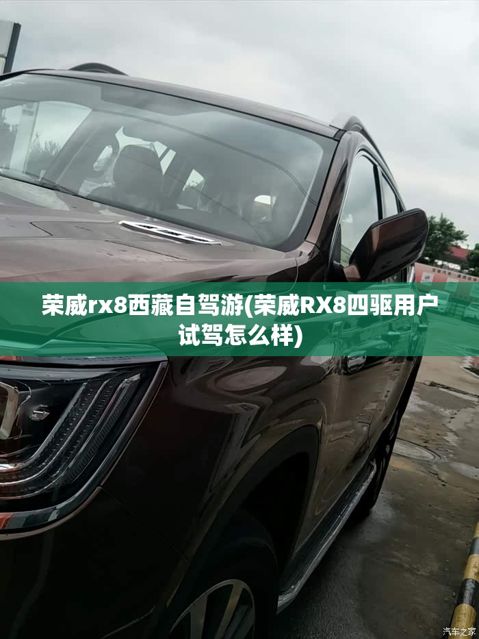 荣威rx8西藏自驾游(荣威RX8四驱用户试驾怎么样) 荣威rx8西藏自驾游(荣威RX8四驱用户试驾怎么样)