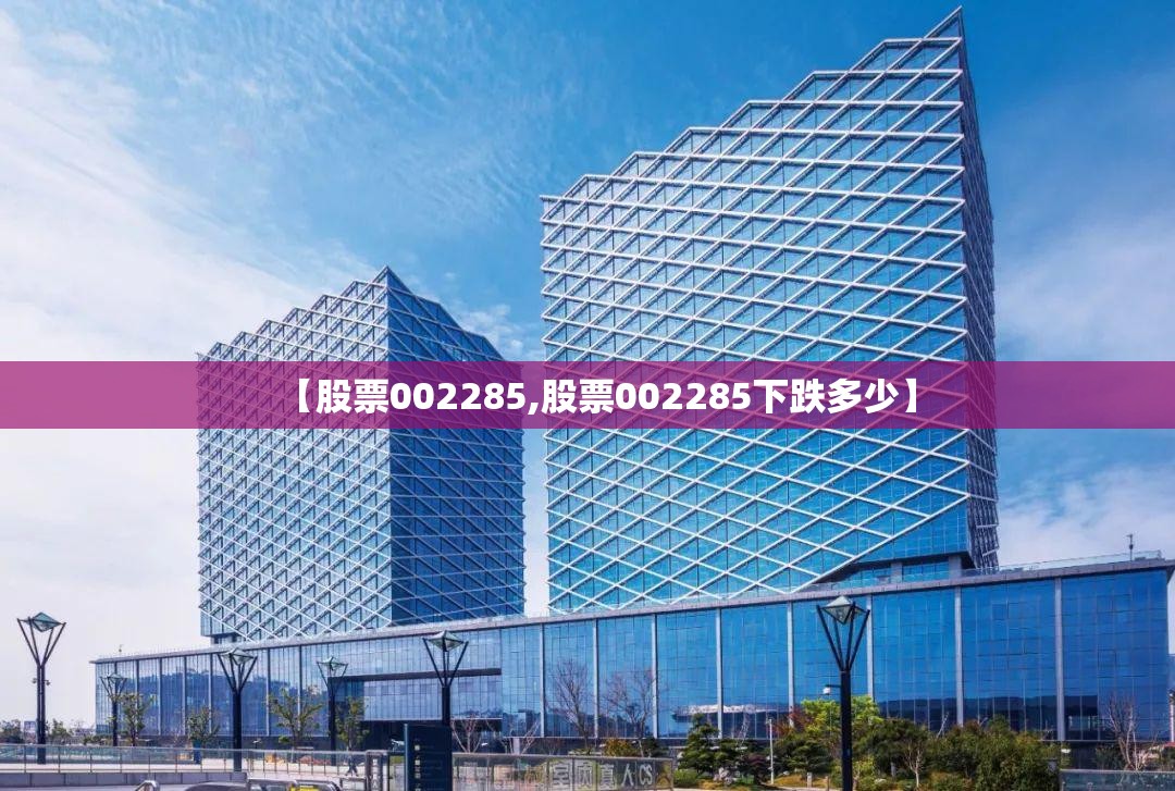 【股票002285,股票002285下跌多少】 【股票002285,股票002285下跌多少】