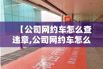 【公司网约车怎么查违章,公司网约车怎么查违章记录】
