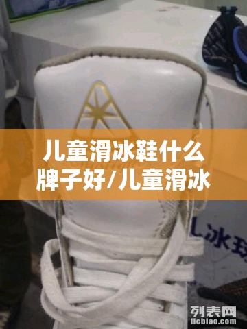 儿童滑冰鞋什么牌子好/儿童滑冰鞋哪个品牌质量好