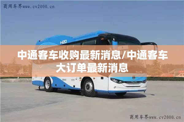 中通客车收购最新消息/中通客车大订单最新消息