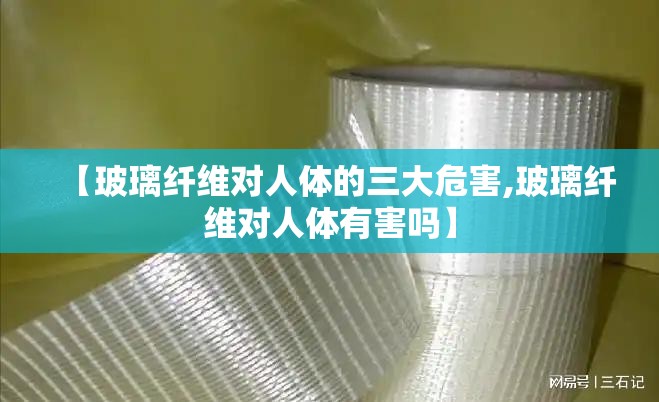 【玻璃纤维对人体的三大危害,玻璃纤维对人体有害吗】