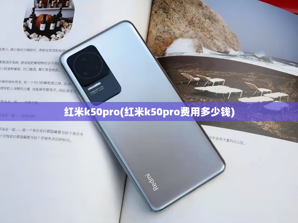 红米k50pro(红米k50pro费用多少钱) 红米k50pro(红米k50pro费用多少钱)