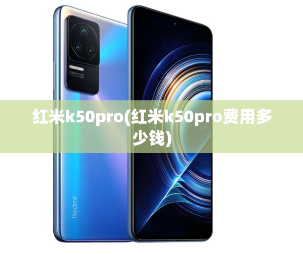 红米k50pro(红米k50pro费用多少钱) 红米k50pro(红米k50pro费用多少钱)