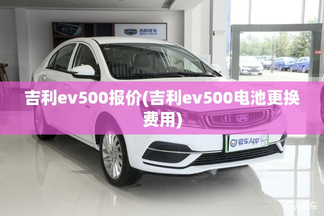 吉利ev500报价(吉利ev500电池更换费用) 吉利ev500报价(吉利ev500电池更换费用)