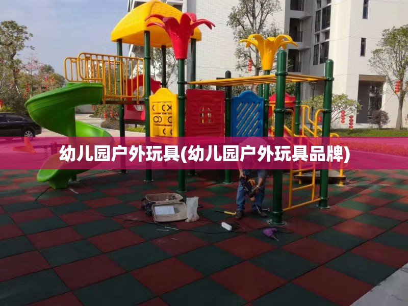 幼儿园户外玩具(幼儿园户外玩具品牌)