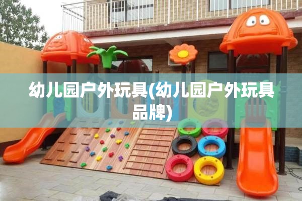 幼儿园户外玩具(幼儿园户外玩具品牌)