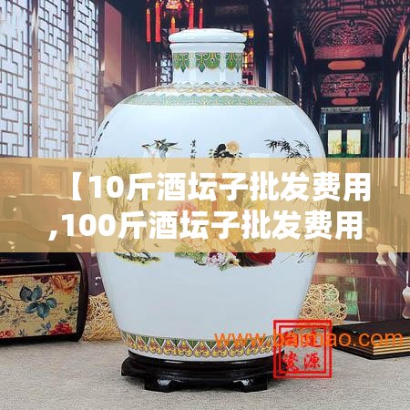 【10斤酒坛子批发费用,100斤酒坛子批发费用查询】