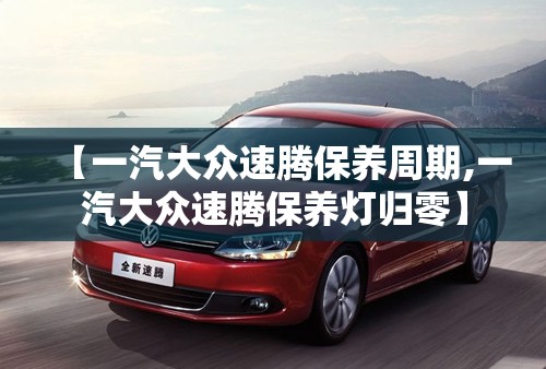 【一汽大众速腾保养周期,一汽大众速腾保养灯归零】 【一汽大众速腾保养周期,一汽大众速腾保养灯归零】