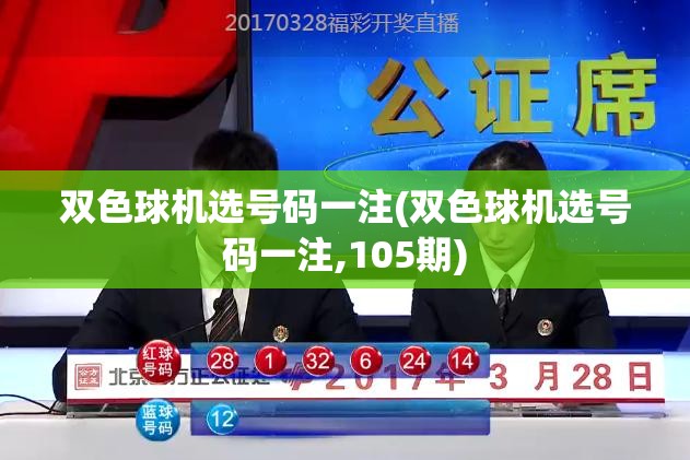 双色球机选号码一注(双色球机选号码一注,105期) 双色球机选号码一注(双色球机选号码一注,105期)