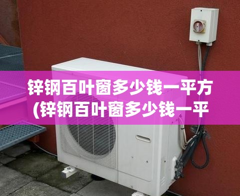 锌钢百叶窗多少钱一平方(锌钢百叶窗多少钱一平方米) 锌钢百叶窗多少钱一平方(锌钢百叶窗多少钱一平方米)