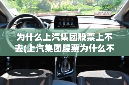 为什么上汽集团股票上不去(上汽集团股票为什么不涨) 为什么上汽集团股票上不去(上汽集团股票为什么不涨)