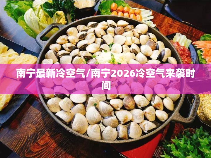 南宁最新冷空气/南宁2026冷空气来袭时间