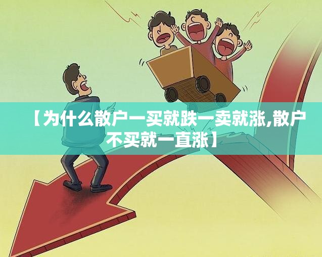 【为什么散户一买就跌一卖就涨,散户不买就一直涨】 【为什么散户一买就跌一卖就涨,散户不买就一直涨】