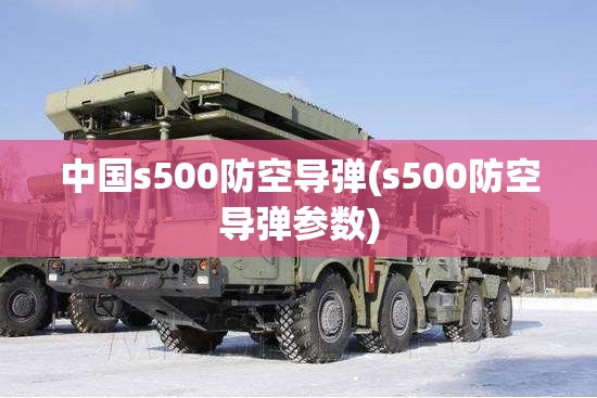 中国s500防空导弹(s500防空导弹参数)