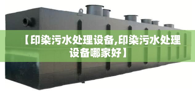 【印染污水处理设备,印染污水处理设备哪家好】 【印染污水处理设备,印染污水处理设备哪家好】