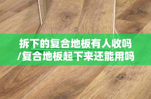 拆下的复合地板有人收吗/复合地板起下来还能用吗