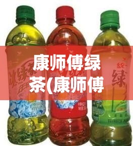 康师傅绿茶(康师傅绿茶含糖量多少) 康师傅绿茶(康师傅绿茶含糖量多少)