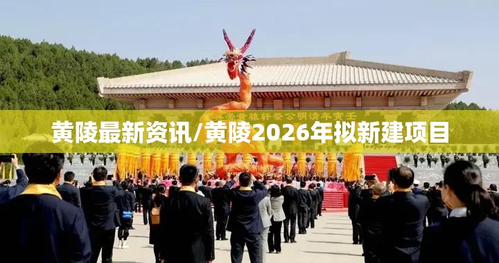 黄陵最新资讯/黄陵2026年拟新建项目 黄陵最新资讯/黄陵2026年拟新建项目