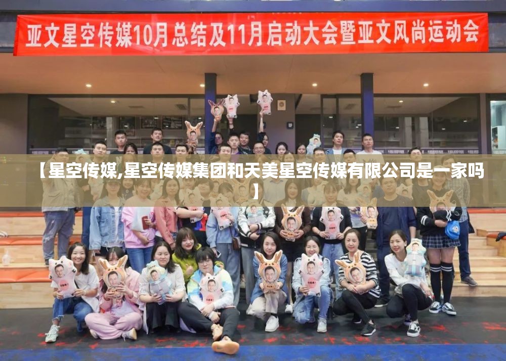 【星空传媒,星空传媒集团和天美星空传媒有限公司是一家吗】