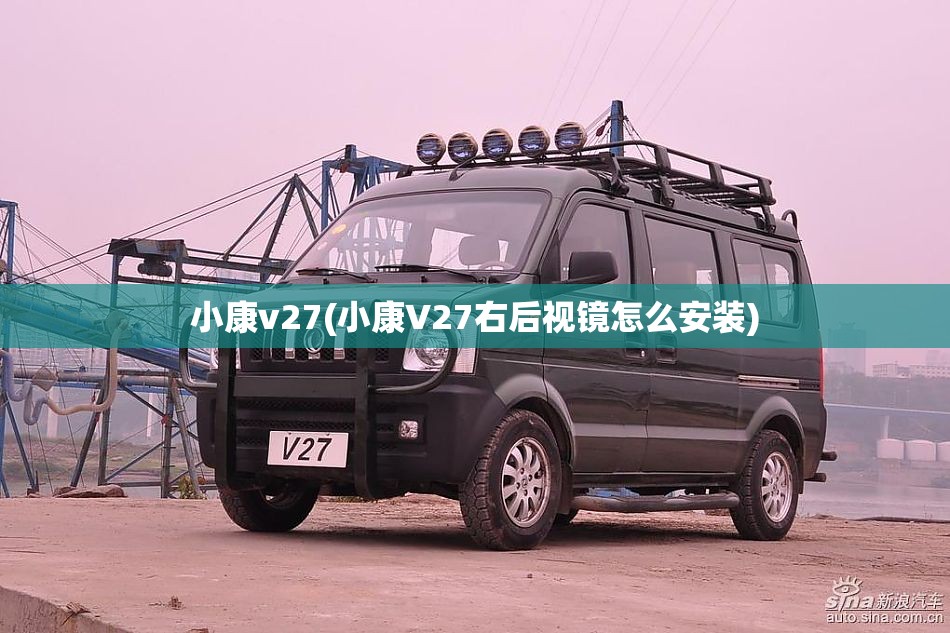 小康v27(小康V27右后视镜怎么安装)