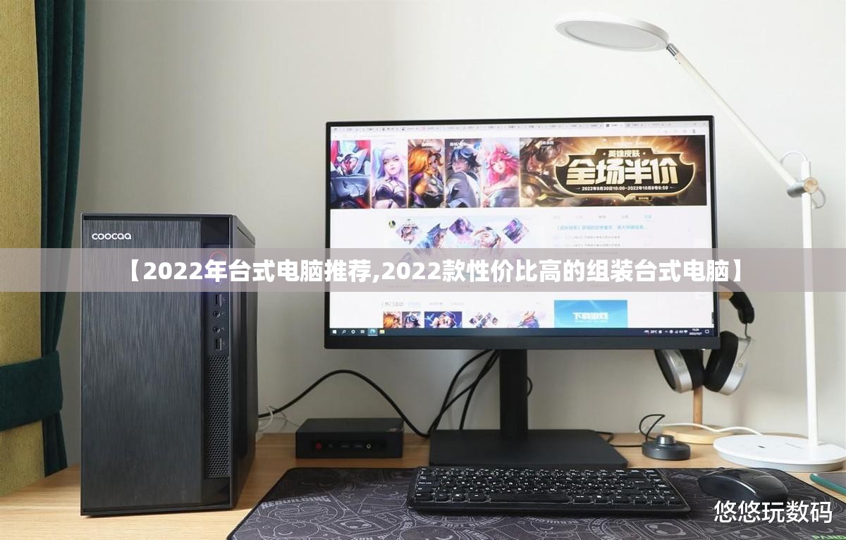 【2022年台式电脑推荐,2022款性价比高的组装台式电脑】 【2022年台式电脑推荐,2022款性价比高的组装台式电脑】