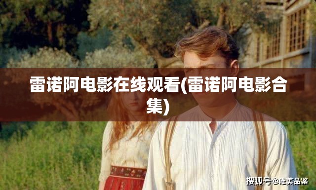 雷诺阿电影在线观看(雷诺阿电影合集) 雷诺阿电影在线观看(雷诺阿电影合集)
