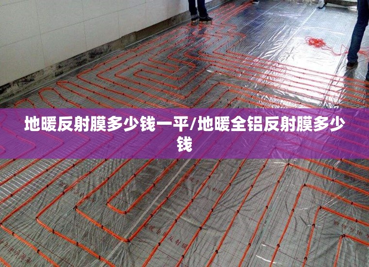 地暖反射膜多少钱一平/地暖全铝反射膜多少钱