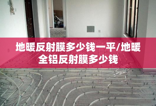 地暖反射膜多少钱一平/地暖全铝反射膜多少钱