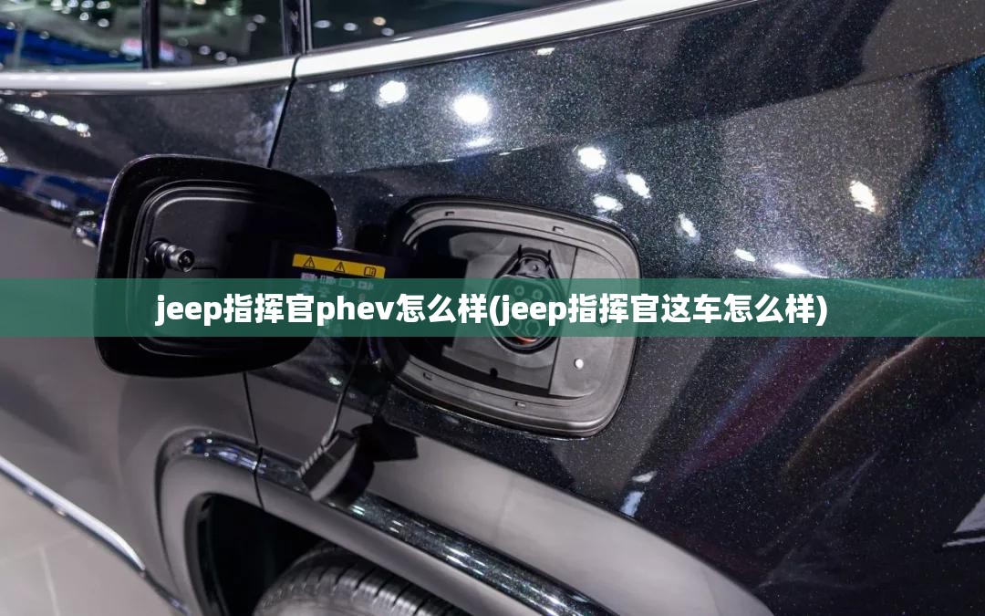 jeep指挥官phev怎么样(jeep指挥官这车怎么样) jeep指挥官phev怎么样(jeep指挥官这车怎么样)