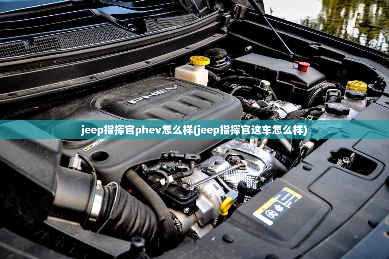 jeep指挥官phev怎么样(jeep指挥官这车怎么样) jeep指挥官phev怎么样(jeep指挥官这车怎么样)